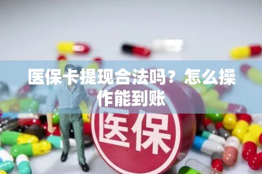 医保卡提现合法吗？怎么操作能到账